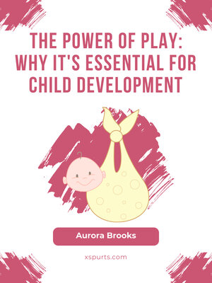 cover image of The Power of Play- Why It's Essential for Child Development